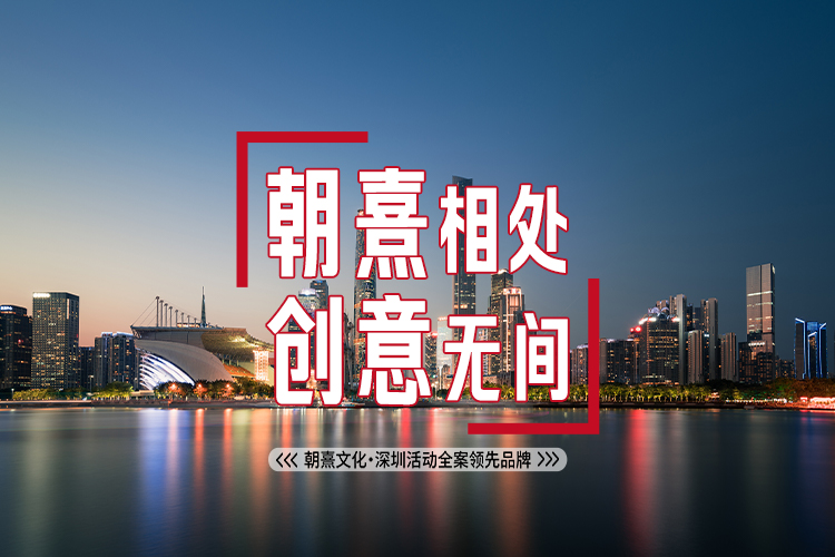 朝熹相處，創(chuàng)意無間，朝熹文化·深圳活動(dòng)全案領(lǐng)先品牌